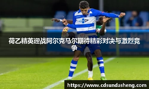 荷乙精英迎战阿尔克马尔期待精彩对决与激烈竞争